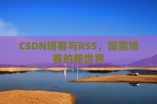 CSDN博客与RSS，探索博客的新世界