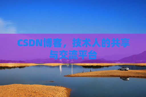CSDN博客，技术人的共享与交流平台